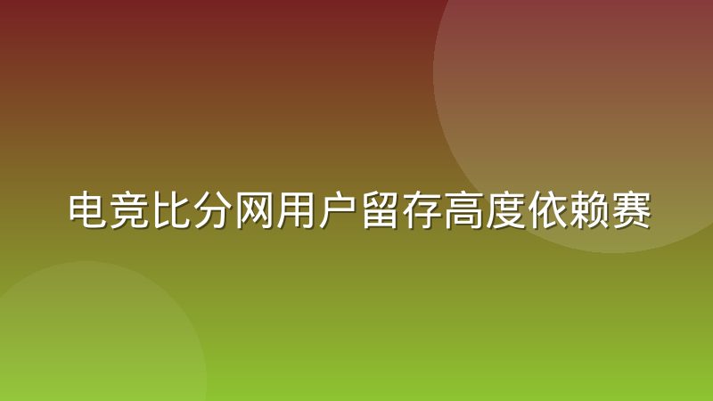 电竞比分网用户留存高度依赖赛程提醒的触达时机